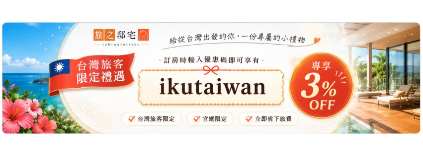 台灣旅客限定禮遇　給從台灣出發的你，一份專屬的小禮物。訂房時輸入優惠碼 ikutaiwan 即可享 3% OFF